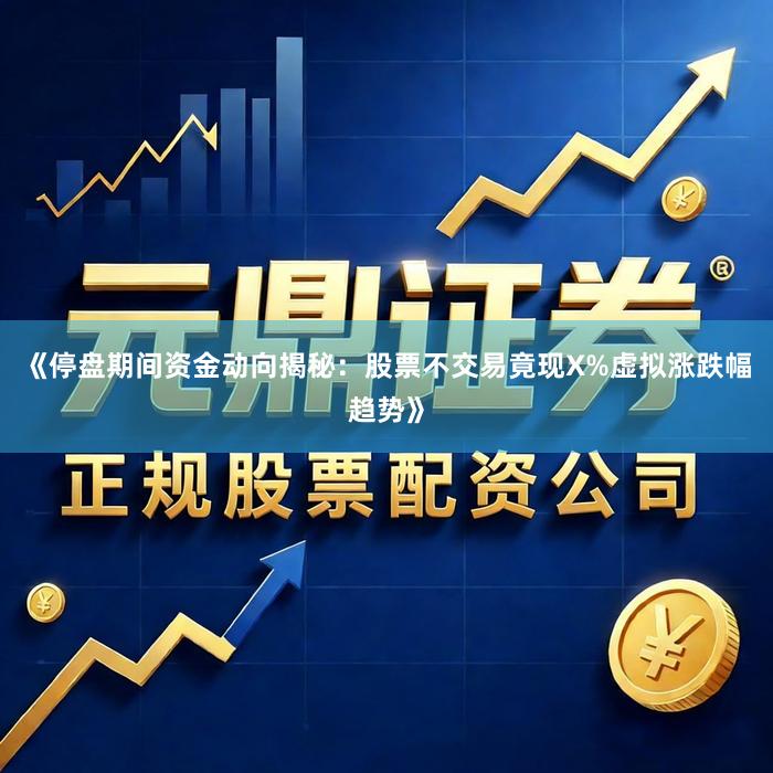 《停盘期间资金动向揭秘：股票不交易竟现X%虚拟涨跌幅趋势》
