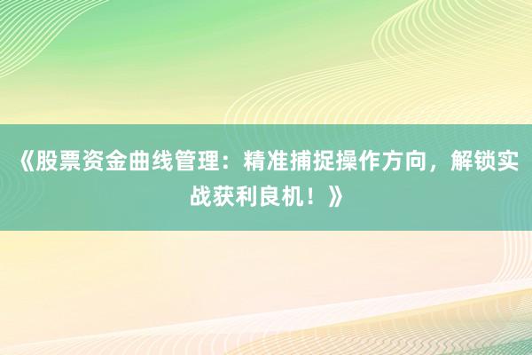 《股票资金曲线管理：精准捕捉操作方向，解锁实战获利良机！》
