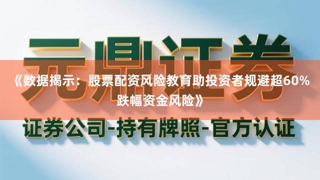 《数据揭示：股票配资风险教育助投资者规避超60%跌幅资金风险》