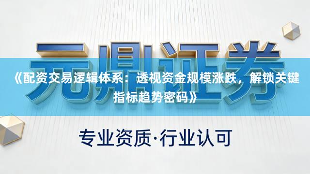 《配资交易逻辑体系：透视资金规模涨跌，解锁关键指标趋势密码》