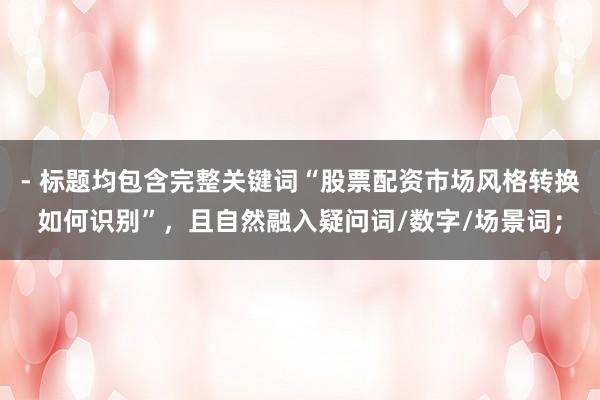 - 标题均包含完整关键词“股票配资市场风格转换如何识别”，且自然融入疑问词/数字/场景词；