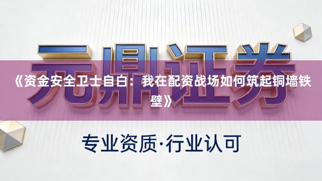 《资金安全卫士自白：我在配资战场如何筑起铜墙铁壁》