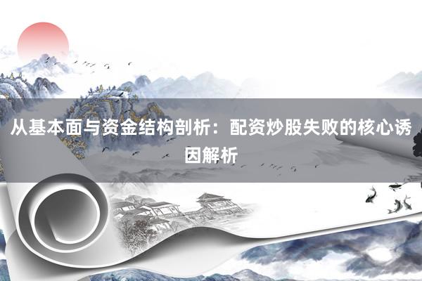 从基本面与资金结构剖析：配资炒股失败的核心诱因解析