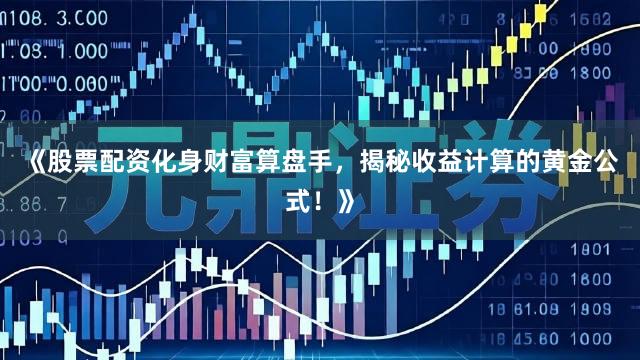 《股票配资化身财富算盘手，揭秘收益计算的黄金公式！》