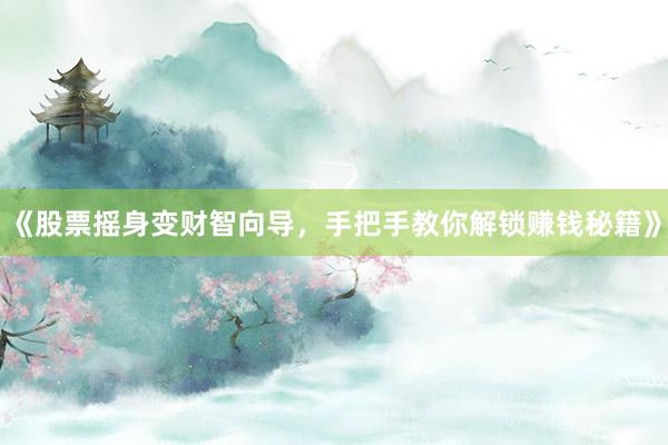 《股票摇身变财智向导，手把手教你解锁赚钱秘籍》