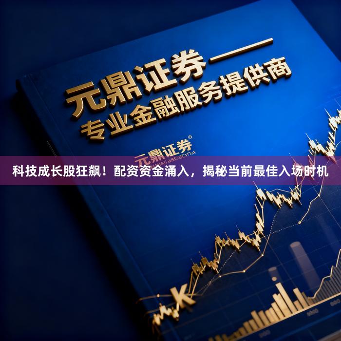科技成长股狂飙！配资资金涌入，揭秘当前最佳入场时机