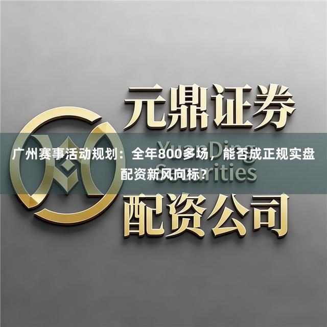 广州赛事活动规划：全年800多场，能否成正规实盘配资新风向标？
