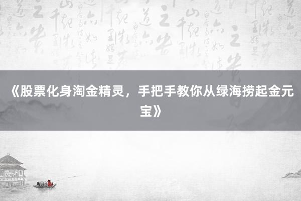 《股票化身淘金精灵，手把手教你从绿海捞起金元宝》