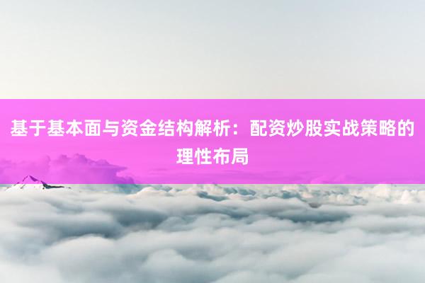 基于基本面与资金结构解析：配资炒股实战策略的理性布局