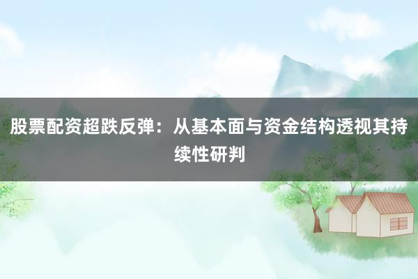 股票配资超跌反弹：从基本面与资金结构透视其持续性研判