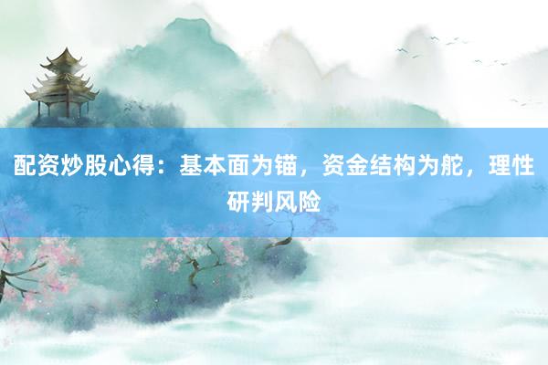 配资炒股心得：基本面为锚，资金结构为舵，理性研判风险