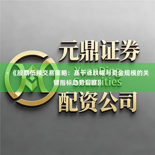 - 《股票低频交易策略：基于涨跌幅与资金规模的关键指标趋势洞察》