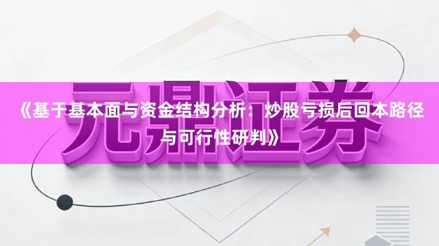 《基于基本面与资金结构分析：炒股亏损后回本路径与可行性研判》