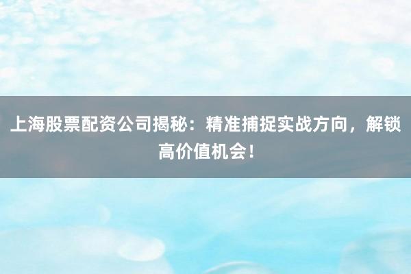 上海股票配资公司揭秘：精准捕捉实战方向，解锁高价值机会！