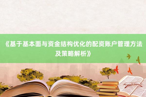 《基于基本面与资金结构优化的配资账户管理方法及策略解析》
