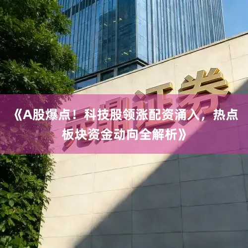 《A股爆点！科技股领涨配资涌入，热点板块资金动向全解析》