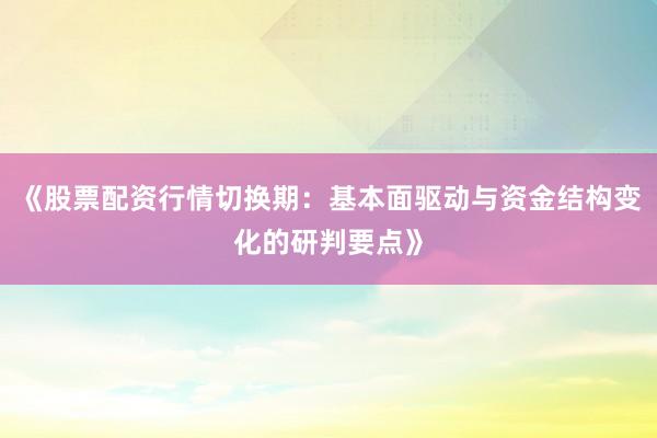 《股票配资行情切换期：基本面驱动与资金结构变化的研判要点》