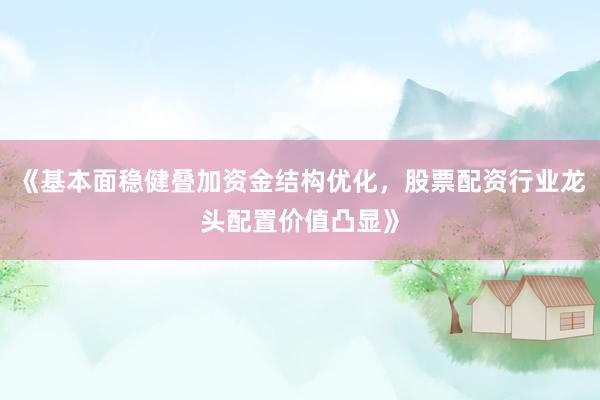 《基本面稳健叠加资金结构优化，股票配资行业龙头配置价值凸显》