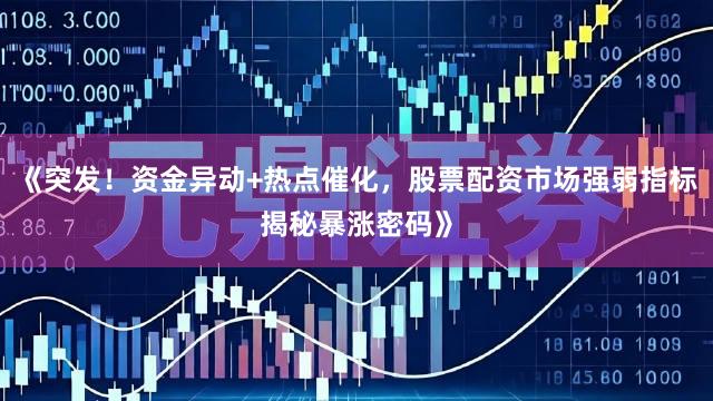 《突发！资金异动+热点催化，股票配资市场强弱指标揭秘暴涨密码》