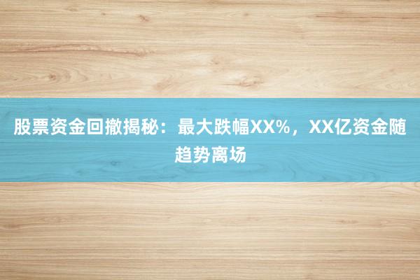 股票资金回撤揭秘：最大跌幅XX%，XX亿资金随趋势离场