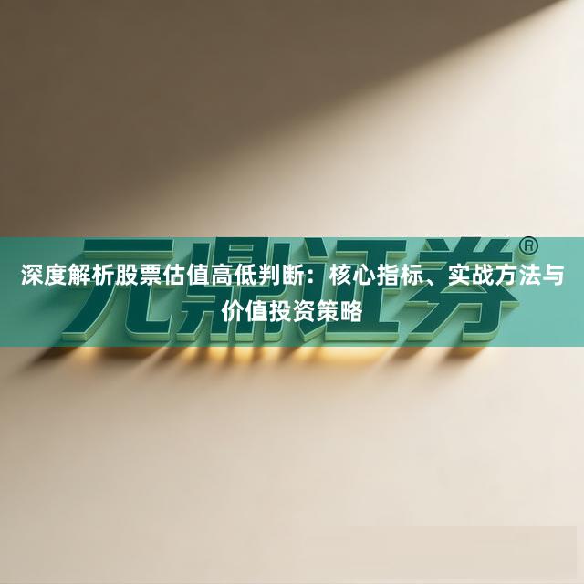 深度解析股票估值高低判断：核心指标、实战方法与价值投资策略