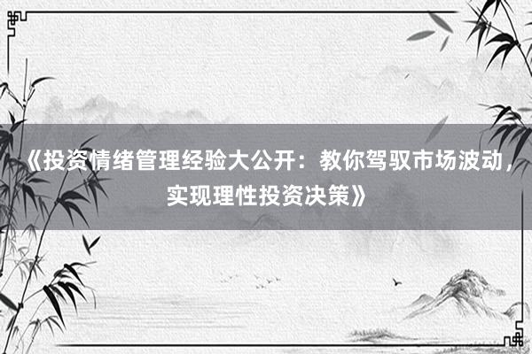 《投资情绪管理经验大公开：教你驾驭市场波动，实现理性投资决策》