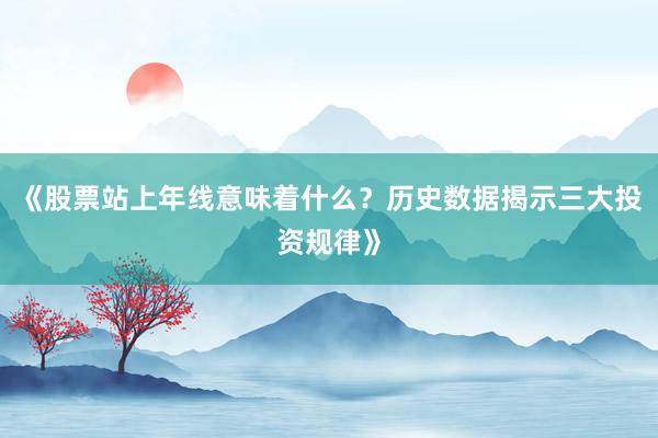《股票站上年线意味着什么？历史数据揭示三大投资规律》