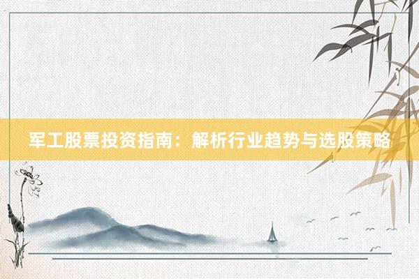 军工股票投资指南：解析行业趋势与选股策略