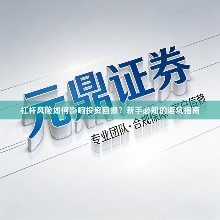 杠杆风险如何影响投资回报？新手必知的避坑指南