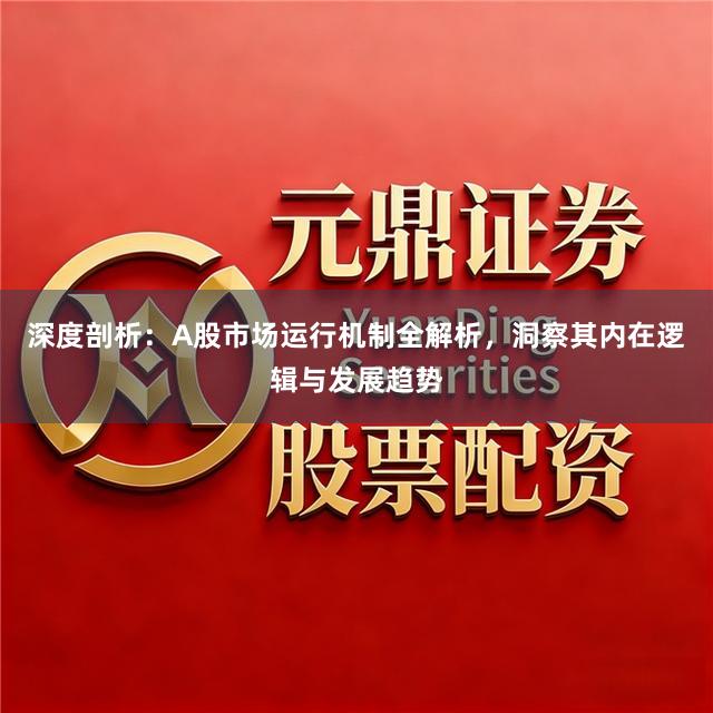 深度剖析：A股市场运行机制全解析，洞察其内在逻辑与发展趋势