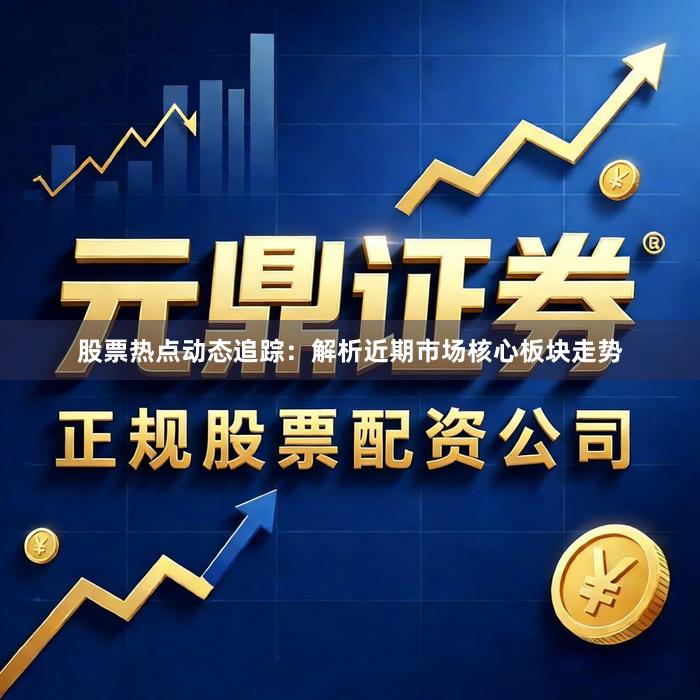 股票热点动态追踪：解析近期市场核心板块走势