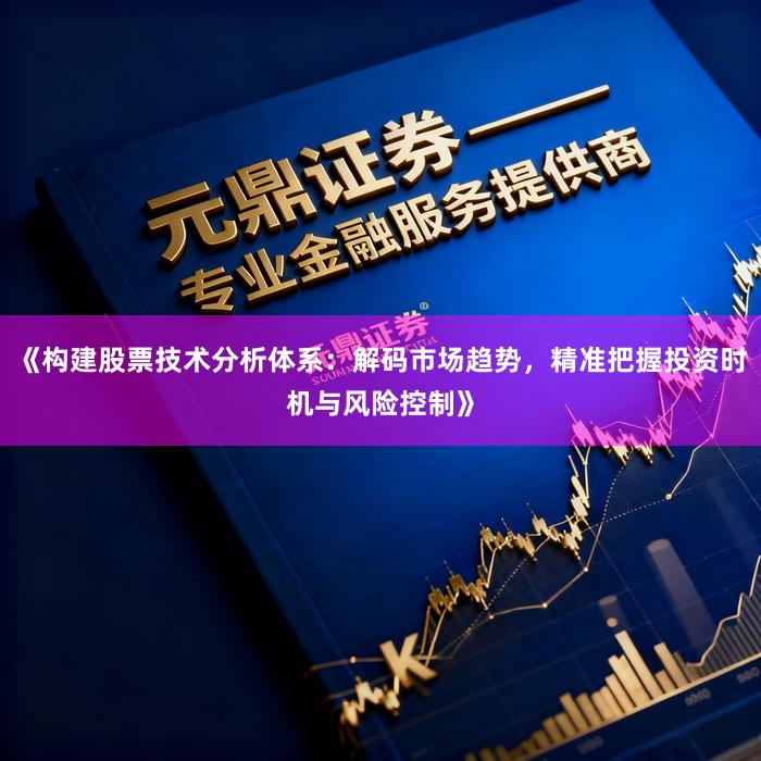 《构建股票技术分析体系：解码市场趋势，精准把握投资时机与风险控制》