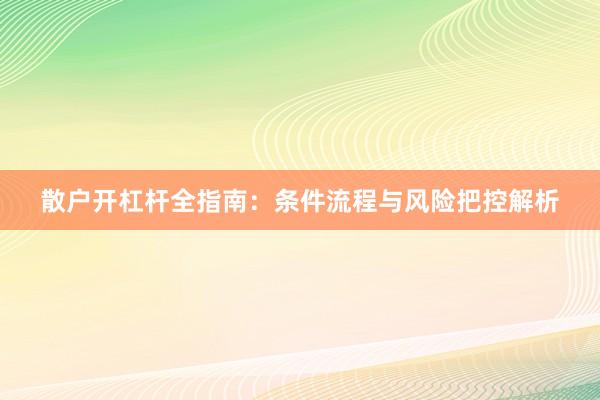 散户开杠杆全指南：条件流程与风险把控解析