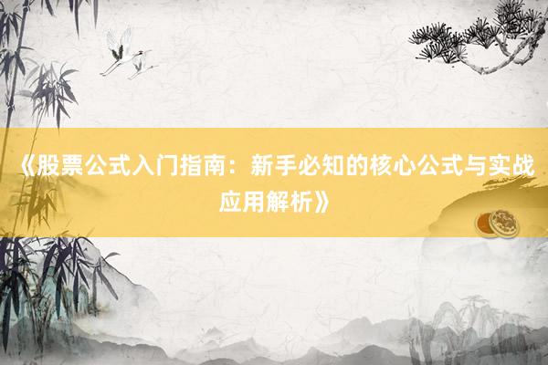 《股票公式入门指南：新手必知的核心公式与实战应用解析》