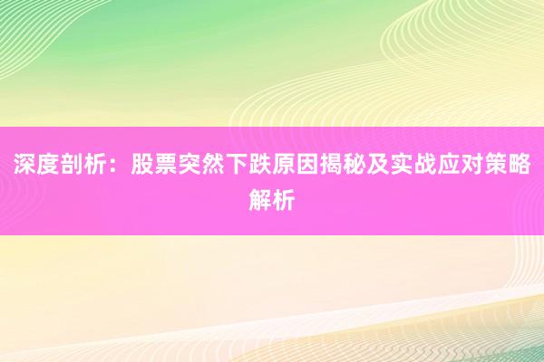 深度剖析：股票突然下跌原因揭秘及实战应对策略解析