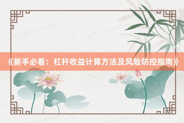 《新手必看：杠杆收益计算方法及风险防控指南》