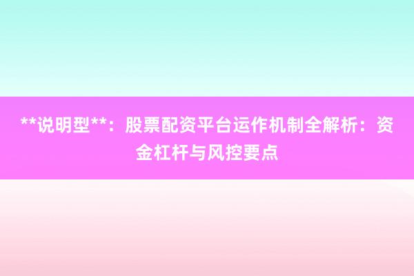 **说明型**：股票配资平台运作机制全解析：资金杠杆与风控要点