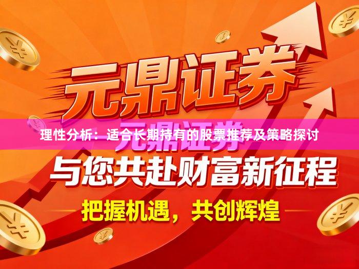 理性分析：适合长期持有的股票推荐及策略探讨