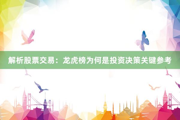 解析股票交易：龙虎榜为何是投资决策关键参考