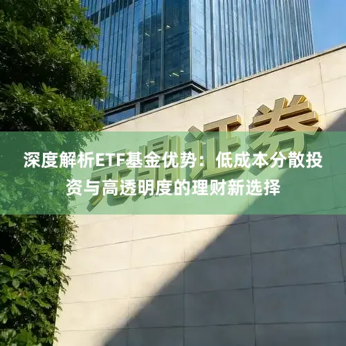 深度解析ETF基金优势：低成本分散投资与高透明度的理财新选择