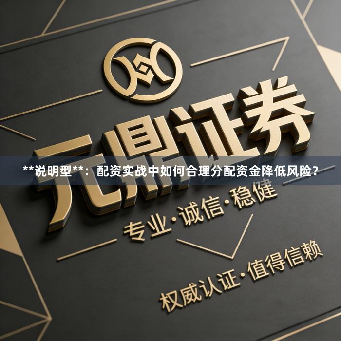 **说明型**：配资实战中如何合理分配资金降低风险？