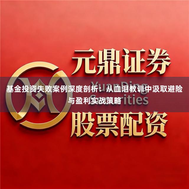 基金投资失败案例深度剖析：从血泪教训中汲取避险与盈利实战策略