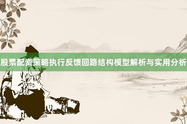 股票配资策略执行反馈回路结构模型解析与实用分析