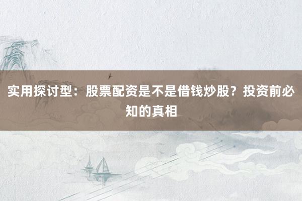 实用探讨型：股票配资是不是借钱炒股？投资前必知的真相