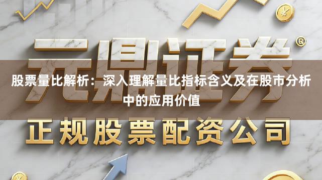 股票量比解析：深入理解量比指标含义及在股市分析中的应用价值