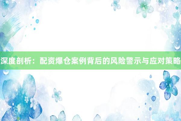 深度剖析：配资爆仓案例背后的风险警示与应对策略