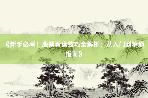 《新手必看！股票看盘技巧全解析：从入门到精通指南》