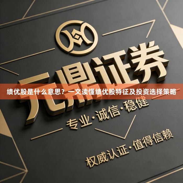 绩优股是什么意思？一文读懂绩优股特征及投资选择策略