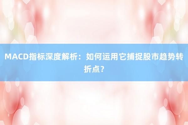 MACD指标深度解析：如何运用它捕捉股市趋势转折点？