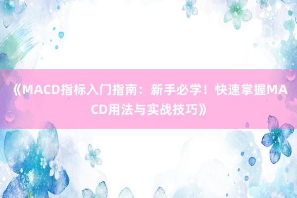《MACD指标入门指南：新手必学！快速掌握MACD用法与实战技巧》